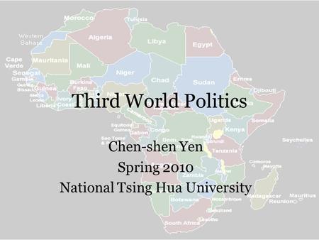Third World Politics Chen-shen Yen Spring 2010 National Tsing Hua University.