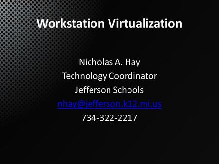 Workstation Virtualization Nicholas A. Hay Technology Coordinator Jefferson Schools 734-322-2217.