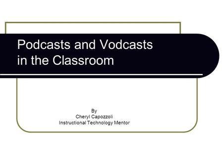 Podcasts and Vodcasts in the Classroom By Cheryl Capozzoli Instructional Technology Mentor.