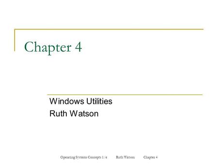 Operating Systems Concepts 1/e Ruth Watson Chapter 4 Chapter 4 Windows Utilities Ruth Watson.