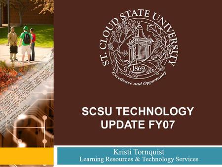 SCSU TECHNOLOGY UPDATE FY07 Kristi Tornquist Learning Resources & Technology Services.