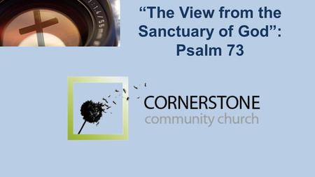 “The View from the Sanctuary of God”: Psalm 73. Perspective Changes Everything.