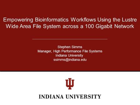 Empowering Bioinformatics Workflows Using the Lustre Wide Area File System across a 100 Gigabit Network Stephen Simms Manager, High Performance File Systems.