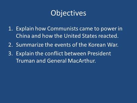 Objectives Explain how Communists came to power in China and how the United States reacted. Summarize the events of the Korean War. Explain the conflict.