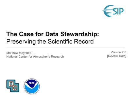 The Case for Data Stewardship: Preserving the Scientific Record Matthew Mayernik National Center for Atmospheric Research Version 2.0 [Review Date]