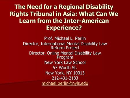 The Need for a Regional Disability Rights Tribunal in Asia: What Can We Learn from the Inter-American Experience? Prof. Michael L. Perlin Director, International.