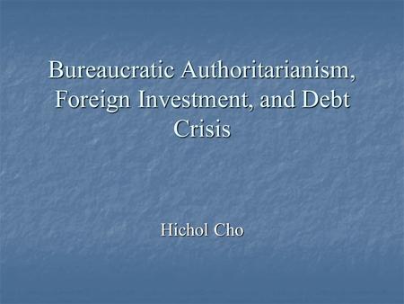 Bureaucratic Authoritarianism, Foreign Investment, and Debt Crisis Hichol Cho.