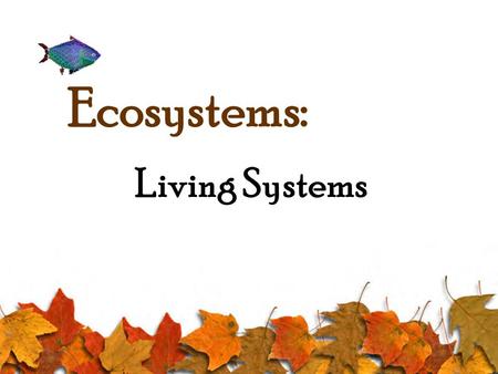 Ecosystems: Living Systems 2 I- Living Things and Their Environment A- Stimulus and Response 1- Stimulus: Change in the environment. 2- Response: Ways.