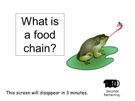 180 170 160 150 140130120 110100 90 80 7060504030 20 1098765432 1 0 This screen will disappear in 3 minutes. Seconds Remaining. What is a food chain?