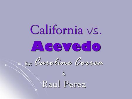 California vs. Acevedo By: Caroline Correa & Raul Perez.