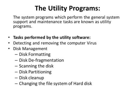 The Utility Programs: The system programs which perform the general system support and maintenance tasks are known as utility programs. Tasks performed.