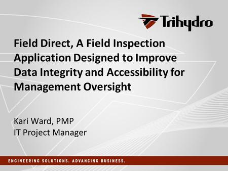 Field Direct, A Field Inspection Application Designed to Improve Data Integrity and Accessibility for Management Oversight Kari Ward, PMP IT Project Manager.