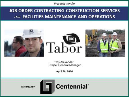 JOB ORDER CONTRACTING CONSTRUCTION SERVICES FOR FACILITIES MAINTENANCE AND OPERATIONS April 26, 2014 Presentation for Presented by Troy Alexander Project.