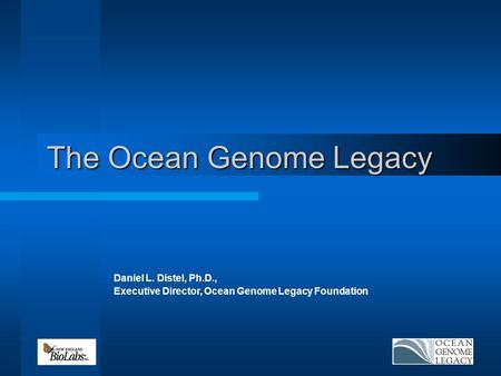 The Ocean Genome Legacy Daniel L. Distel, Ph.D., Executive Director, Ocean Genome Legacy Foundation.