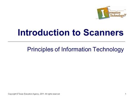 Copyright © Texas Education Agency, 2011. All rights reserved.1 Introduction to Scanners Principles of Information Technology.