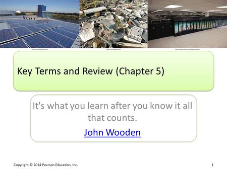 Copyright © 2014 Pearson Education, Inc. 1 It's what you learn after you know it all that counts. John Wooden Key Terms and Review (Chapter 5)