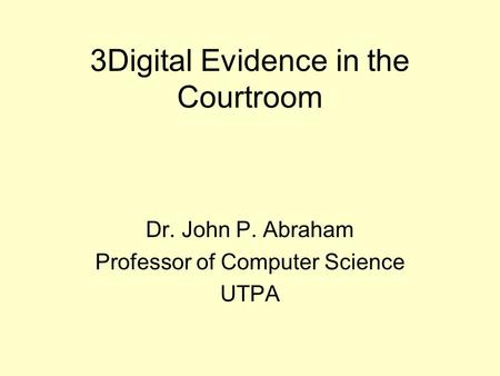 3Digital Evidence in the Courtroom Dr. John P. Abraham Professor of Computer Science UTPA.