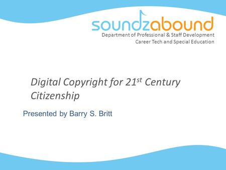 Department of Professional & Staff Development Career Tech and Special Education Digital Copyright for 21 st Century Citizenship Presented by Barry S.