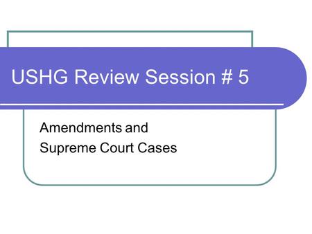 USHG Review Session # 5 Amendments and Supreme Court Cases.