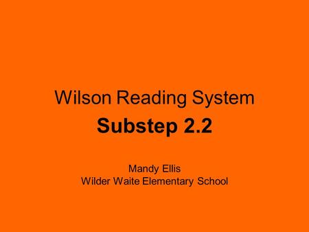 Wilson Reading System Substep 2.2 Mandy Ellis Wilder Waite Elementary School.