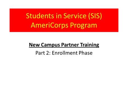 Students in Service (SIS) AmeriCorps Program New Campus Partner Training Part 2: Enrollment Phase.