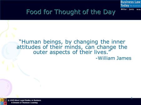 © 2005 West Legal Studies in Business A Division of Thomson Learning 1 Food for Thought of the Day “Human beings, by changing the inner attitudes of their.