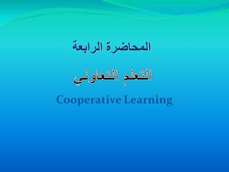 المحاضرة الرابعة التعلم التعاوني Cooperative Learning.