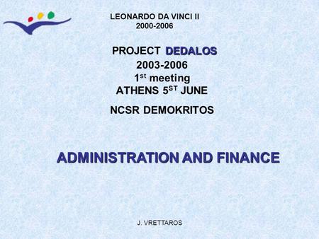 J. VRETTAROS DEDALOS PROJECT DEDALOS 2003-2006 1 st meeting ATHENS 5 ST JUNE NCSR DEMOKRITOS LEONARDO DA VINCI II 2000-2006 ADMINISTRATION AND FINANCE.