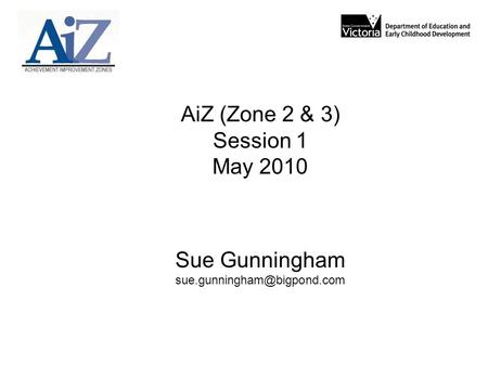AiZ (Zone 2 & 3) Session 1 May 2010 Sue Gunningham