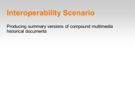 Interoperability Scenario Producing summary versions of compound multimedia historical documents.