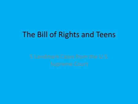 The Bill of Rights and Teens 5 Landmark Cases from the U.S. Supreme Court.
