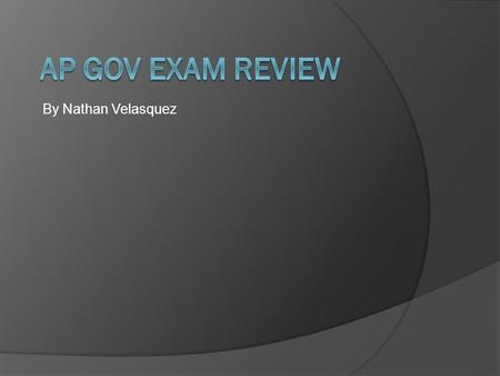 AP Gov Exam Review By Nathan Velasquez.