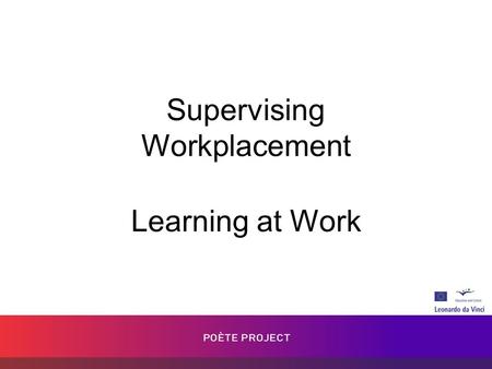 Supervising Workplacement Learning at Work. Goals How learning has changed in the last few years. Learning at work through a three way partnership. Collecting.