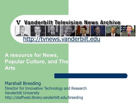 Vanderbilt Television News Archive A resource for News, Popular Culture, and The Arts Marshall Breeding Director for Innovative Technology and Research.
