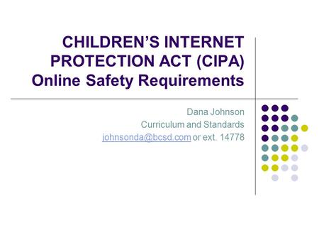 CHILDREN’S INTERNET PROTECTION ACT (CIPA) Online Safety Requirements Dana Johnson Curriculum and Standards or ext.