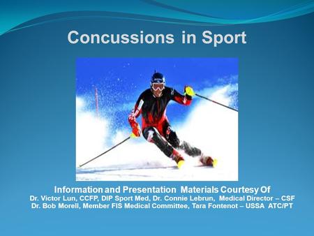 Concussions in Sport Information and Presentation Materials Courtesy Of Dr. Victor Lun, CCFP, DIP Sport Med, Dr. Connie Lebrun, Medical Director – CSF.