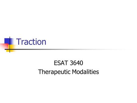 Traction ESAT 3640 Therapeutic Modalities. Traction Process of drawing or pulling apart of a body segment Mostly used on spine, but can be used on other.