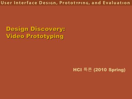 HCI 특론 (2010 Spring) Design Discovery: Video Prototyping.