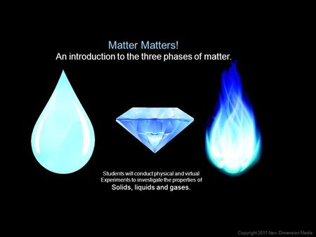 Matter Matters! An introduction to the three phases of matter. Students will conduct physical and virtual Experiments to investigate the properties of.