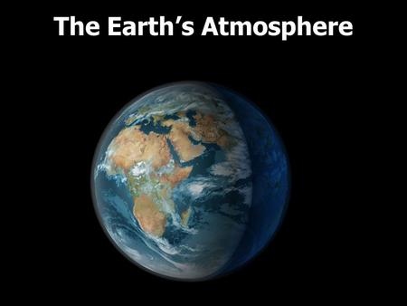 The Earth’s Atmosphere. What holds the Earth’s atmosphere to the planet? GRAVITY 