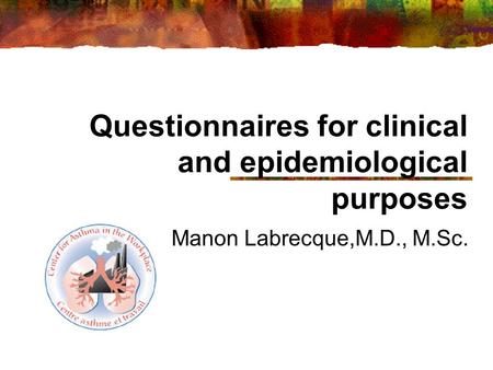 Questionnaires for clinical and epidemiological purposes Manon Labrecque,M.D., M.Sc.