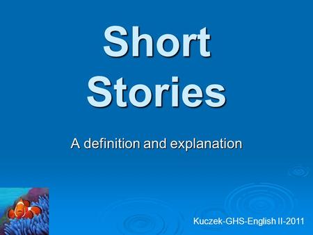 Short Stories A definition and explanation Kuczek-GHS-English II-2011.