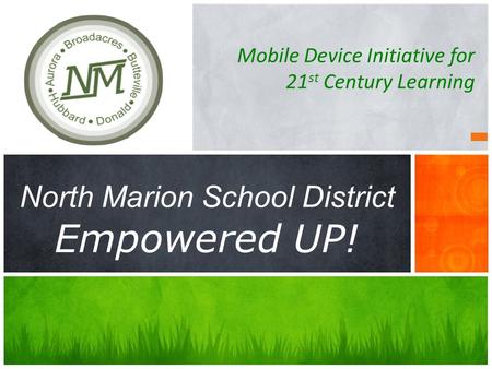 Mobile Device Initiative for 21 st Century Learning North Marion School District Empowered UP!