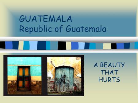 GUATEMALA Republic of Guatemala A BEAUTY THAT HURTS.