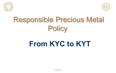 CONFIDENTIAL 1 Responsible Precious Metal Policy Responsible Precious Metal Policy From KYC to KYT.