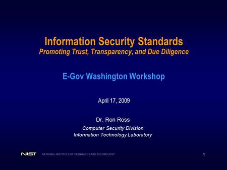 NATIONAL INSTITUTE OF STANDARDS AND TECHNOLOGY 1 Information Security Standards Promoting Trust, Transparency, and Due Diligence E-Gov Washington Workshop.