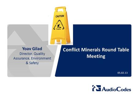 Conflict Minerals Round Table Meeting Yoav Gilad Director, Quality Assurance, Environment & Safety 05.02.13.