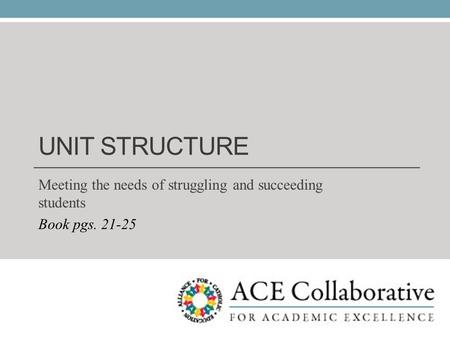 UNIT STRUCTURE Meeting the needs of struggling and succeeding students Book pgs. 21-25.