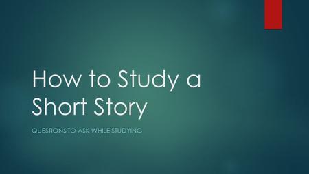 How to Study a Short Story QUESTIONS TO ASK WHILE STUDYING.