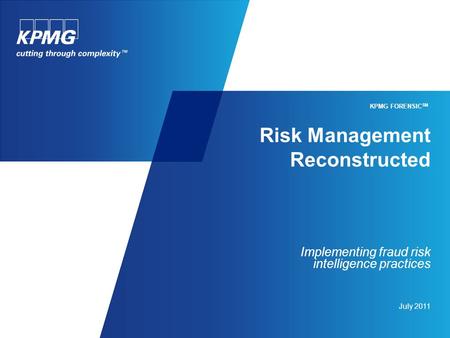 Risk Management Reconstructed Implementing fraud risk intelligence practices July 2011 KPMG FORENSIC SM.